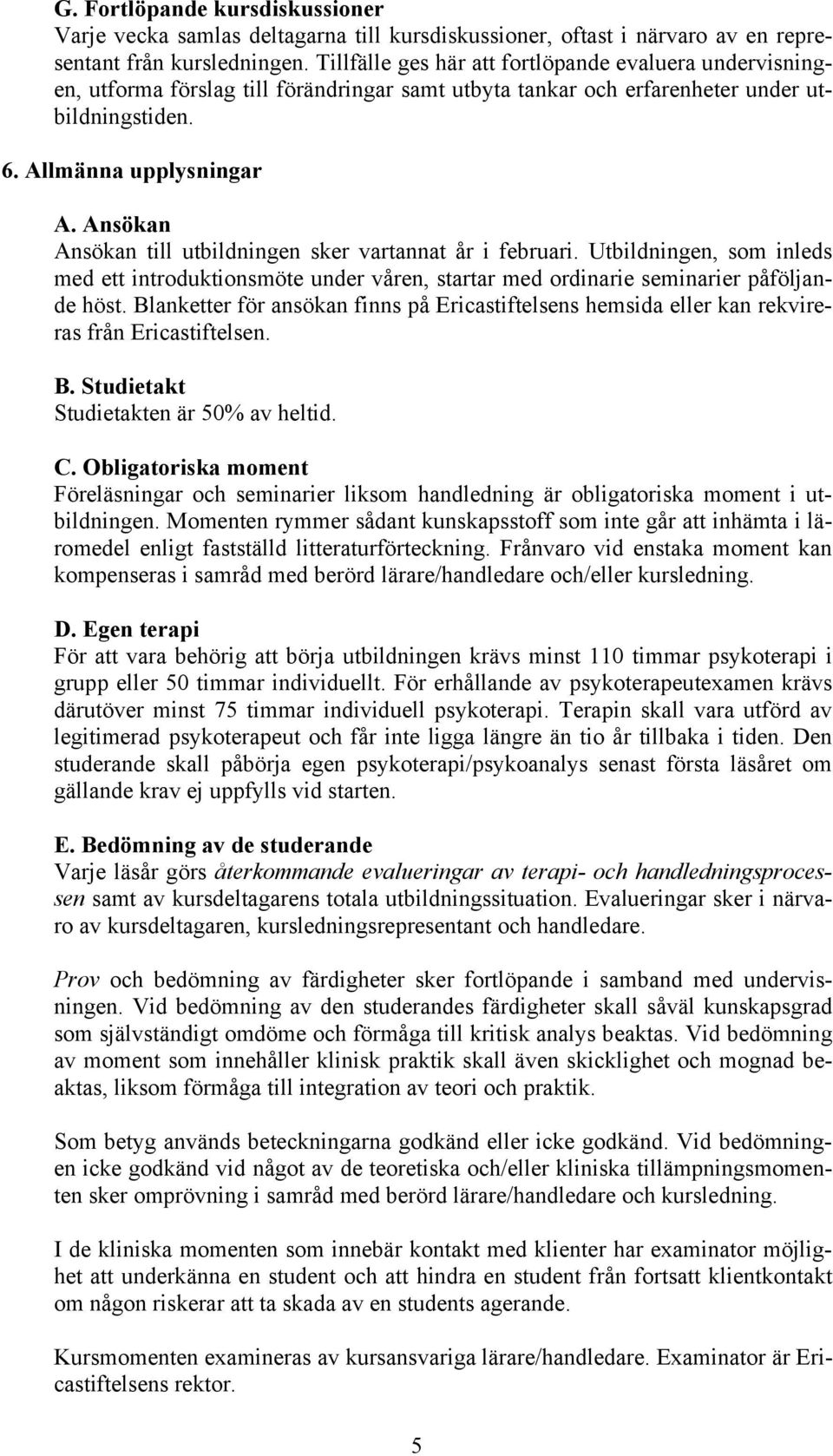 Ansökan Ansökan till utbildningen sker vartannat år i februari. Utbildningen, som inleds med ett introduktionsmöte under våren, startar med ordinarie seminarier påföljande höst.