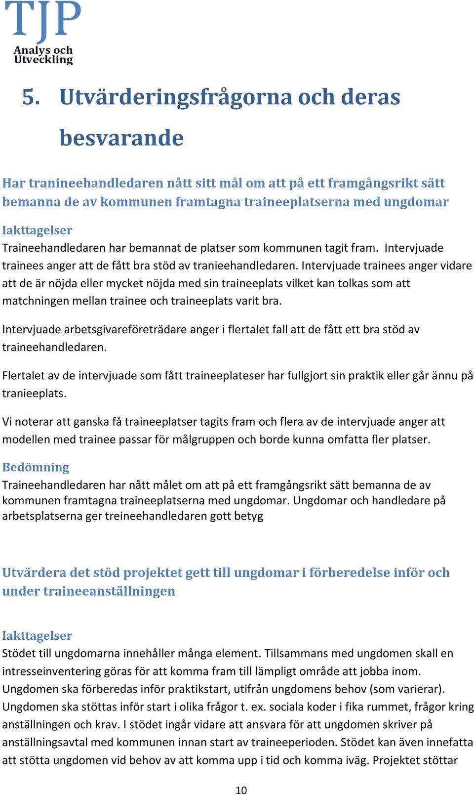 Intervjuade trainees anger vidare att de är nöjda eller mycket nöjda med sin traineeplats vilket kan tolkas som att matchningen mellan trainee och traineeplats varit bra.