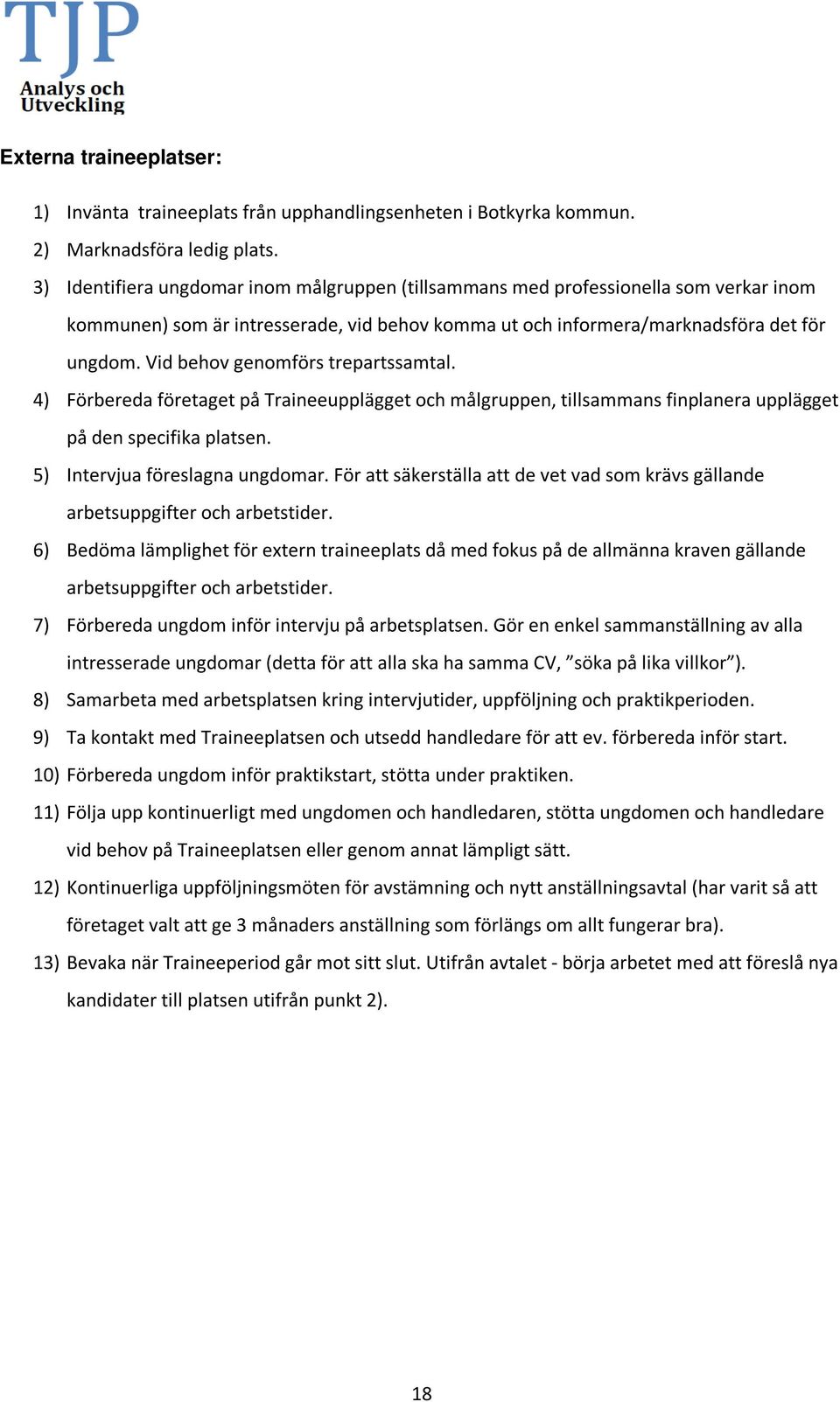 Vid behov genomförs trepartssamtal. 4) Förbereda företaget på Traineeupplägget och målgruppen, tillsammans finplanera upplägget på den specifika platsen. 5) Intervjua föreslagna ungdomar.