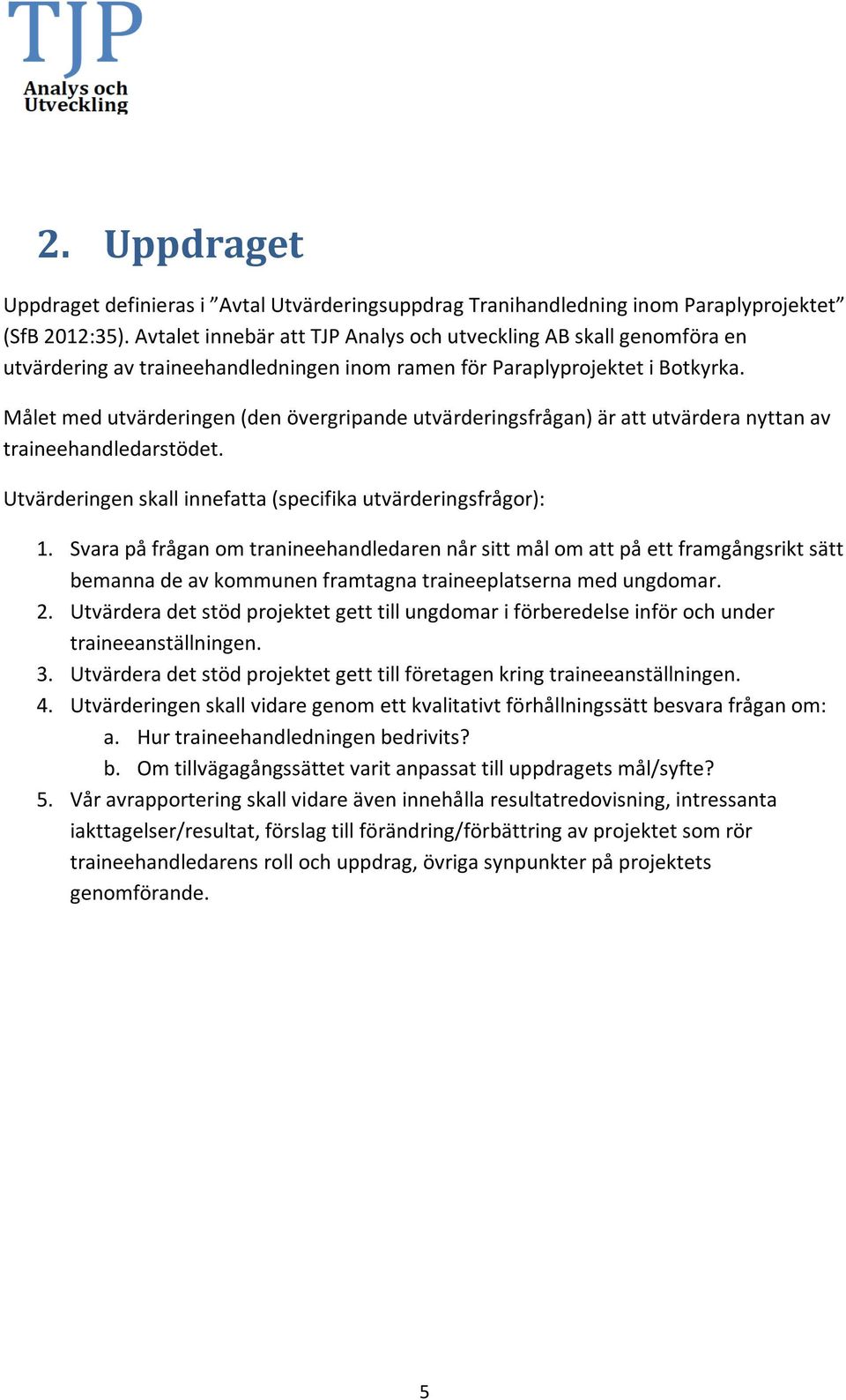 Målet med utvärderingen (den övergripande utvärderingsfrågan) är att utvärdera nyttan av traineehandledarstödet. Utvärderingen skall innefatta (specifika utvärderingsfrågor): 1.