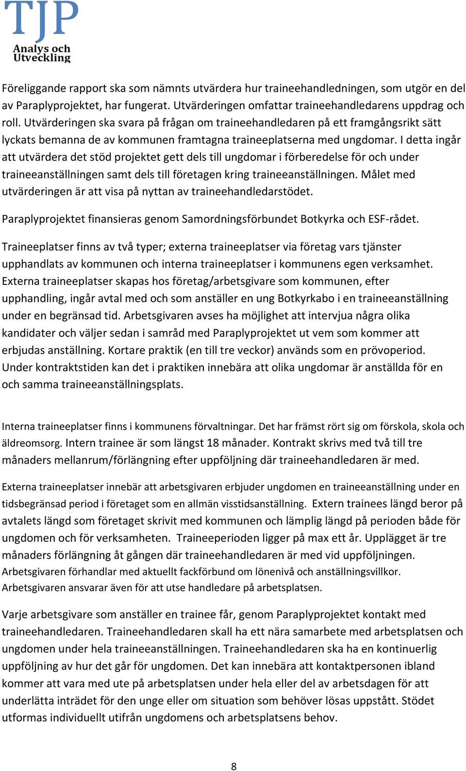 I detta ingår att utvärdera det stöd projektet gett dels till ungdomar i förberedelse för och under traineeanställningen samt dels till företagen kring traineeanställningen.