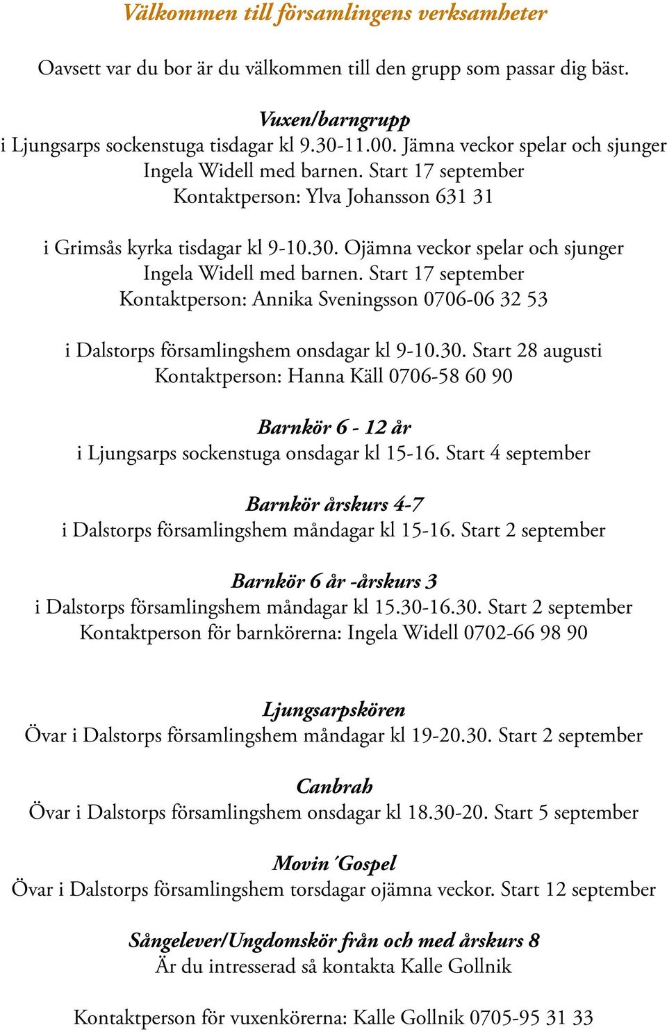 Ojämna veckor spelar och sjunger Ingela Widell med barnen. Start 17 september Kontaktperson: Annika Sveningsson 0706-06 32 53 i Dalstorps församlingshem onsdagar kl 9-10.30.