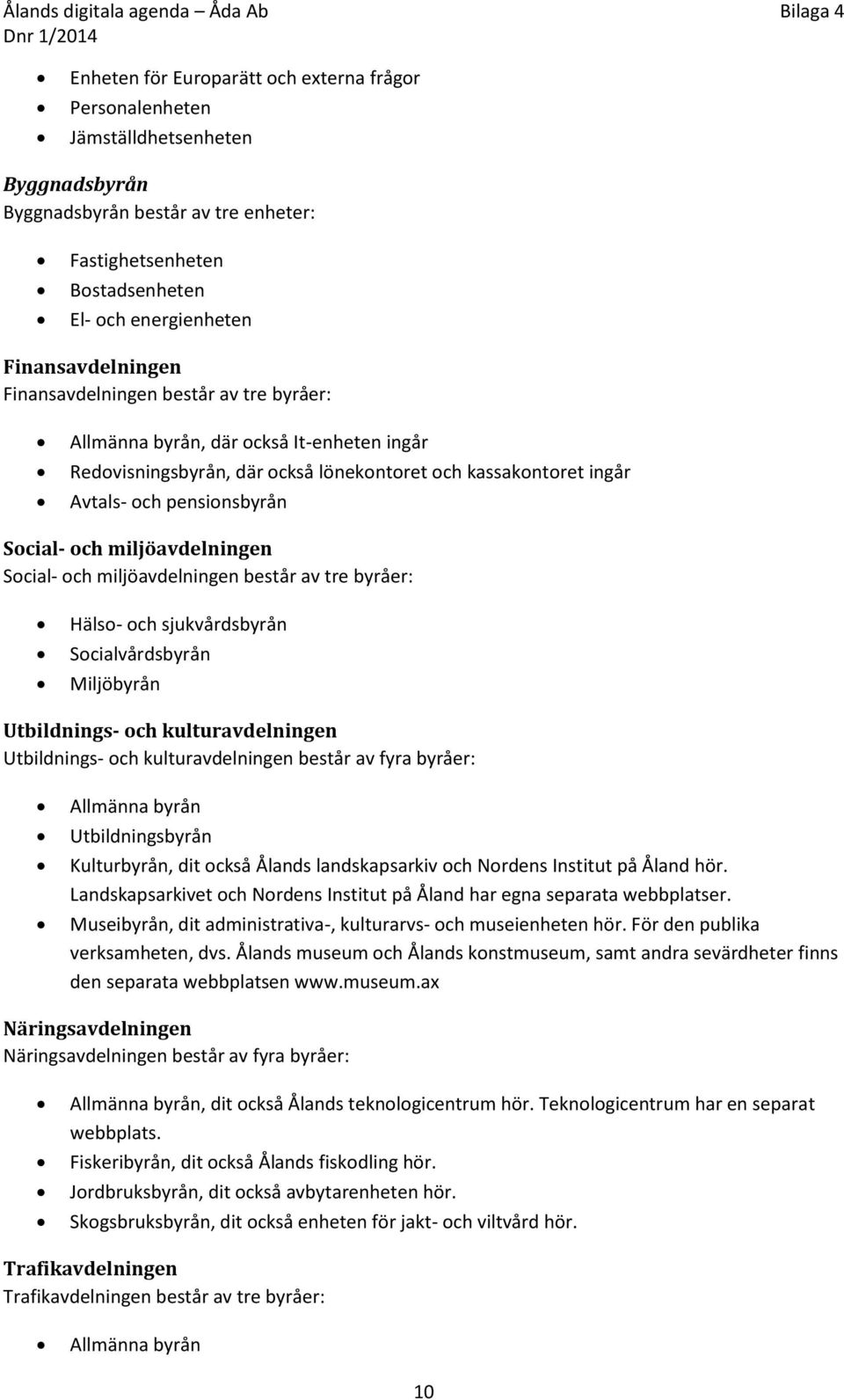 Social- och miljöavdelningen Social- och miljöavdelningen består av tre byråer: Hälso- och sjukvårdsbyrån Socialvårdsbyrån Miljöbyrån Utbildnings- och kulturavdelningen Utbildnings- och