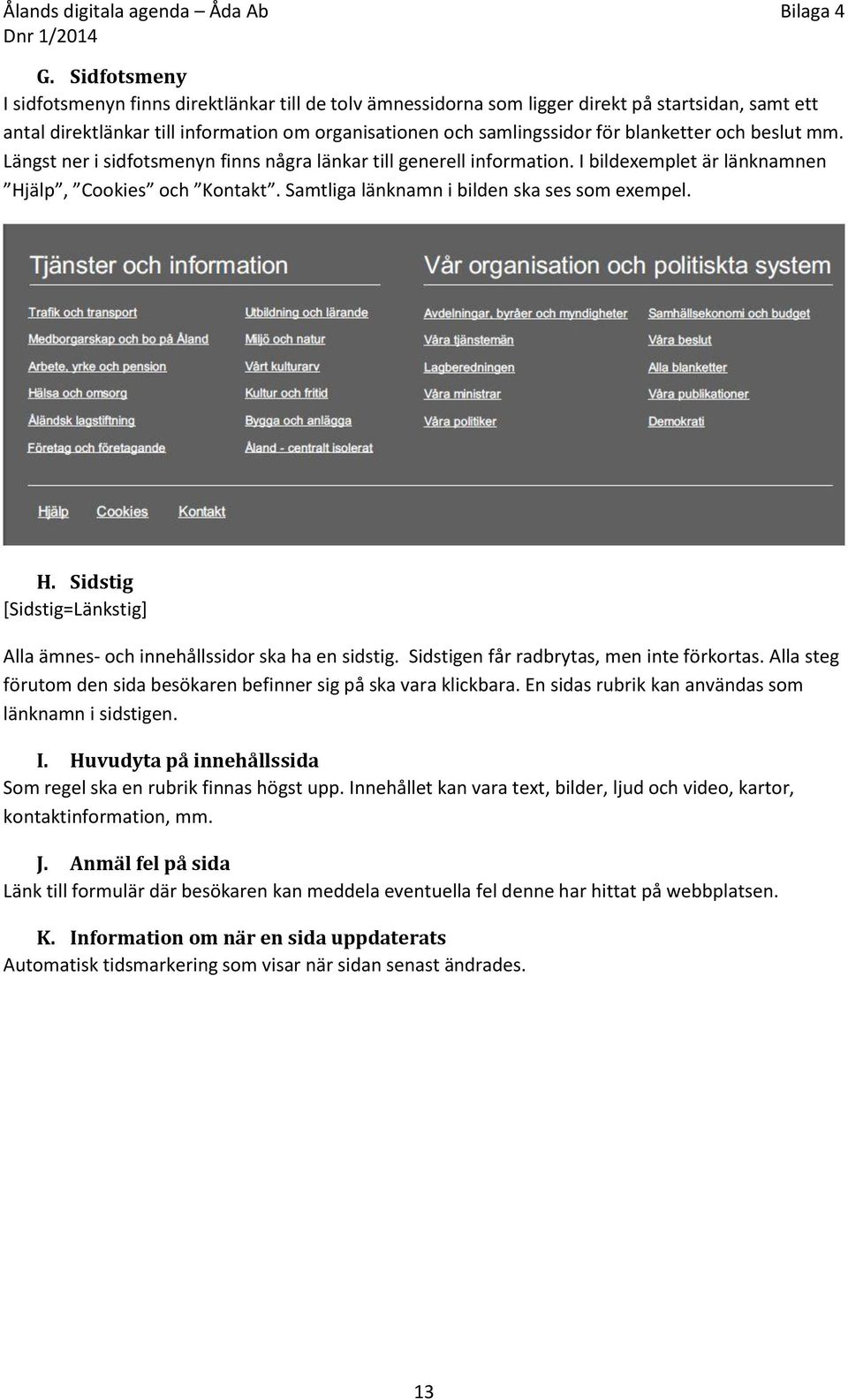 Samtliga länknamn i bilden ska ses som exempel. H. Sidstig [Sidstig=Länkstig] Alla ämnes- och innehållssidor ska ha en sidstig. Sidstigen får radbrytas, men inte förkortas.