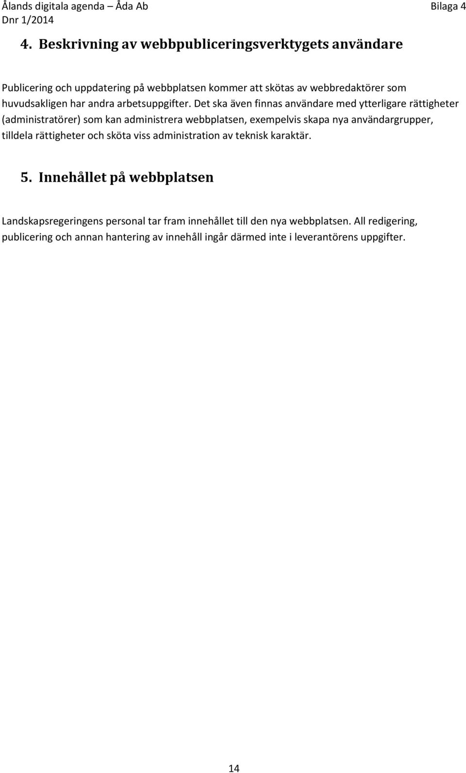 Det ska även finnas användare med ytterligare rättigheter (administratörer) som kan administrera webbplatsen, exempelvis skapa nya användargrupper,