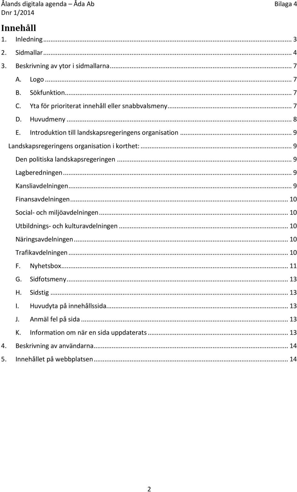 .. 9 Finansavdelningen... 10 Social- och miljöavdelningen... 10 Utbildnings- och kulturavdelningen... 10 Näringsavdelningen... 10 Trafikavdelningen... 10 F. Nyhetsbox... 11 G. Sidfotsmeny... 13 H.
