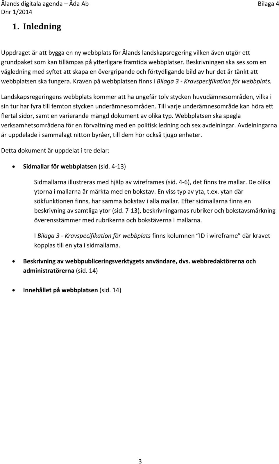 Kraven på webbplatsen finns i Bilaga 3 - Kravspecifikation för webbplats.