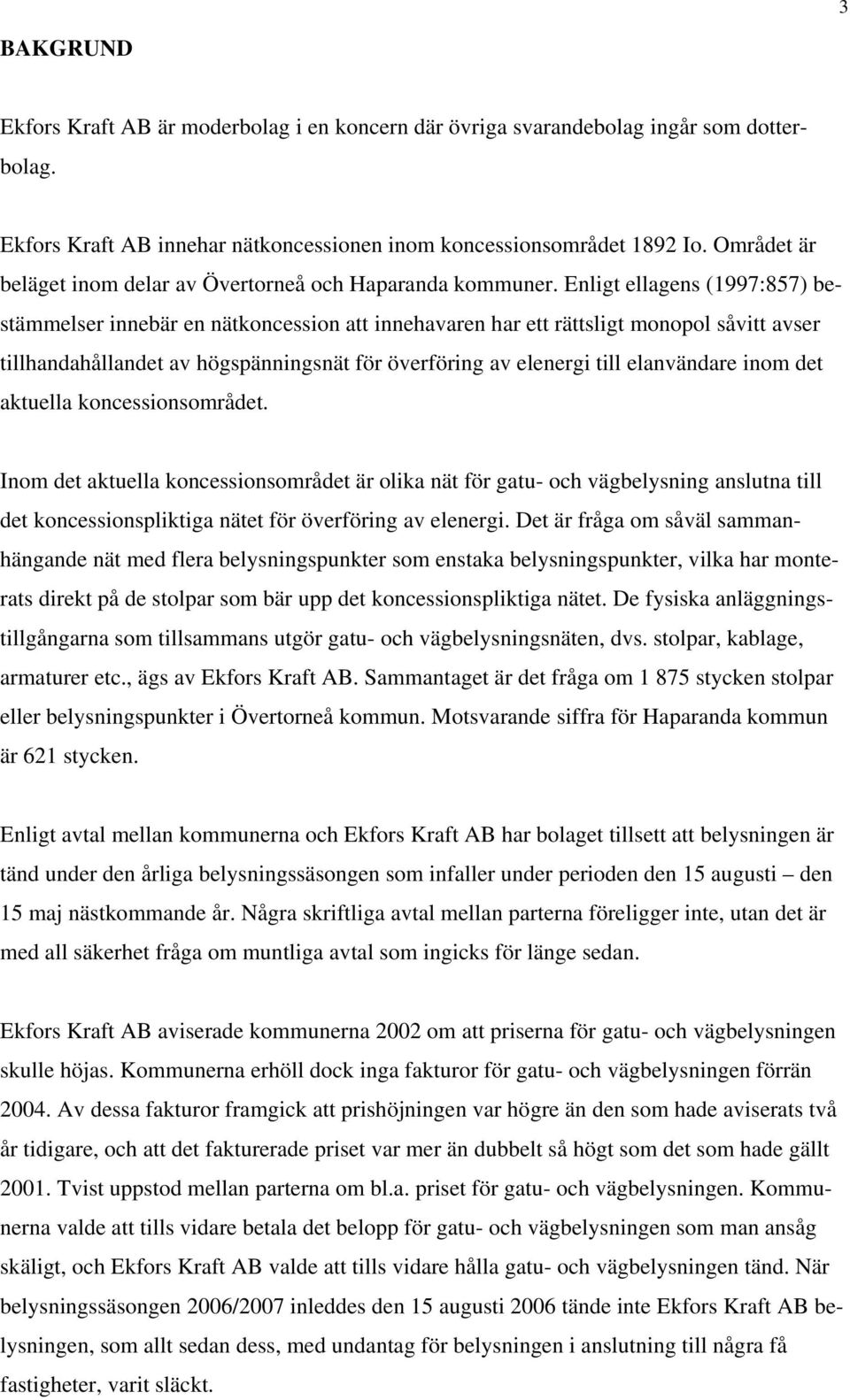 Enligt ellagens (1997:857) bestämmelser innebär en nätkoncession att innehavaren har ett rättsligt monopol såvitt avser tillhandahållandet av högspänningsnät för överföring av elenergi till