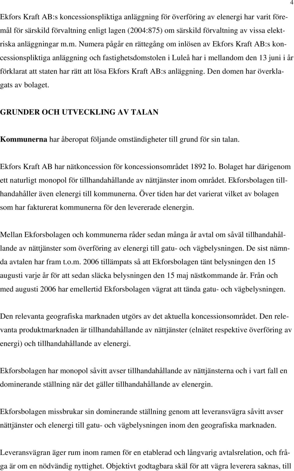 m. Numera pågår en rättegång om inlösen av Ekfors Kraft AB:s koncessionspliktiga anläggning och fastighetsdomstolen i Luleå har i mellandom den 13 juni i år förklarat att staten har rätt att lösa