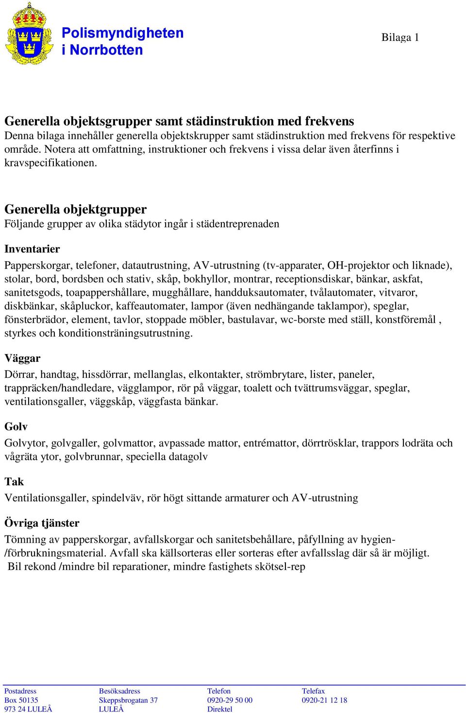 Generella objektgrupper Följande grupper av olika städytor ingår i städentreprenaden Inventarier Papperskorgar, telefoner, datautrustning, AV-utrustning (tv-apparater, OH-projektor och liknade),