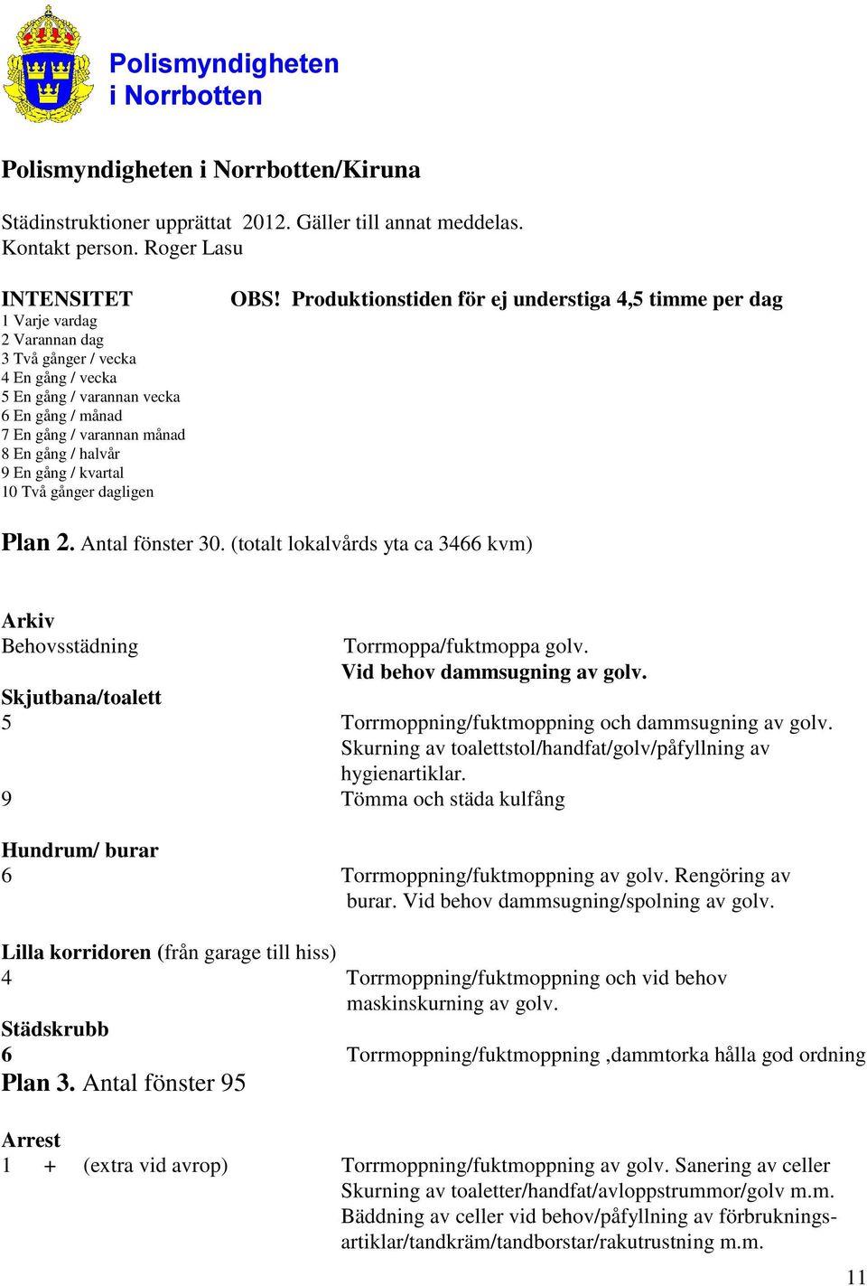 kvartal 10 Två gånger dagligen OBS! Produktionstiden för ej understiga 4,5 timme per dag Plan 2. Antal fönster 30. (totalt lokalvårds yta ca 3466 kvm) Arkiv Behovsstädning Torrmoppa/fuktmoppa golv.