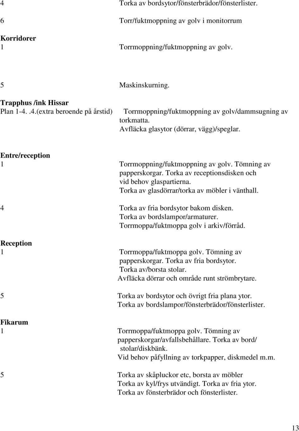 Torka av glasdörrar/torka av möbler i vänthall. 4 Torka av fria bordsytor bakom disken. Torka av bordslampor/armaturer. Torrmoppa/fuktmoppa golv i arkiv/förråd. Reception 1 Torrmoppa/fuktmoppa golv.