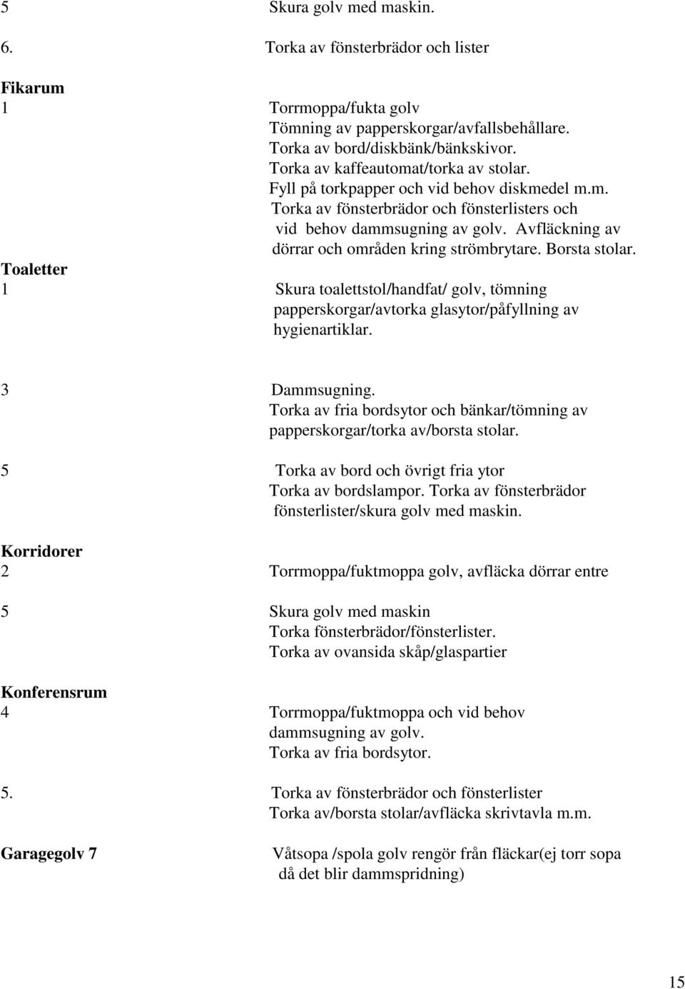 Avfläckning av dörrar och områden kring strömbrytare. Borsta stolar. Toaletter 1 Skura toalettstol/handfat/ golv, tömning papperskorgar/avtorka glasytor/påfyllning av hygienartiklar. 3 Dammsugning.