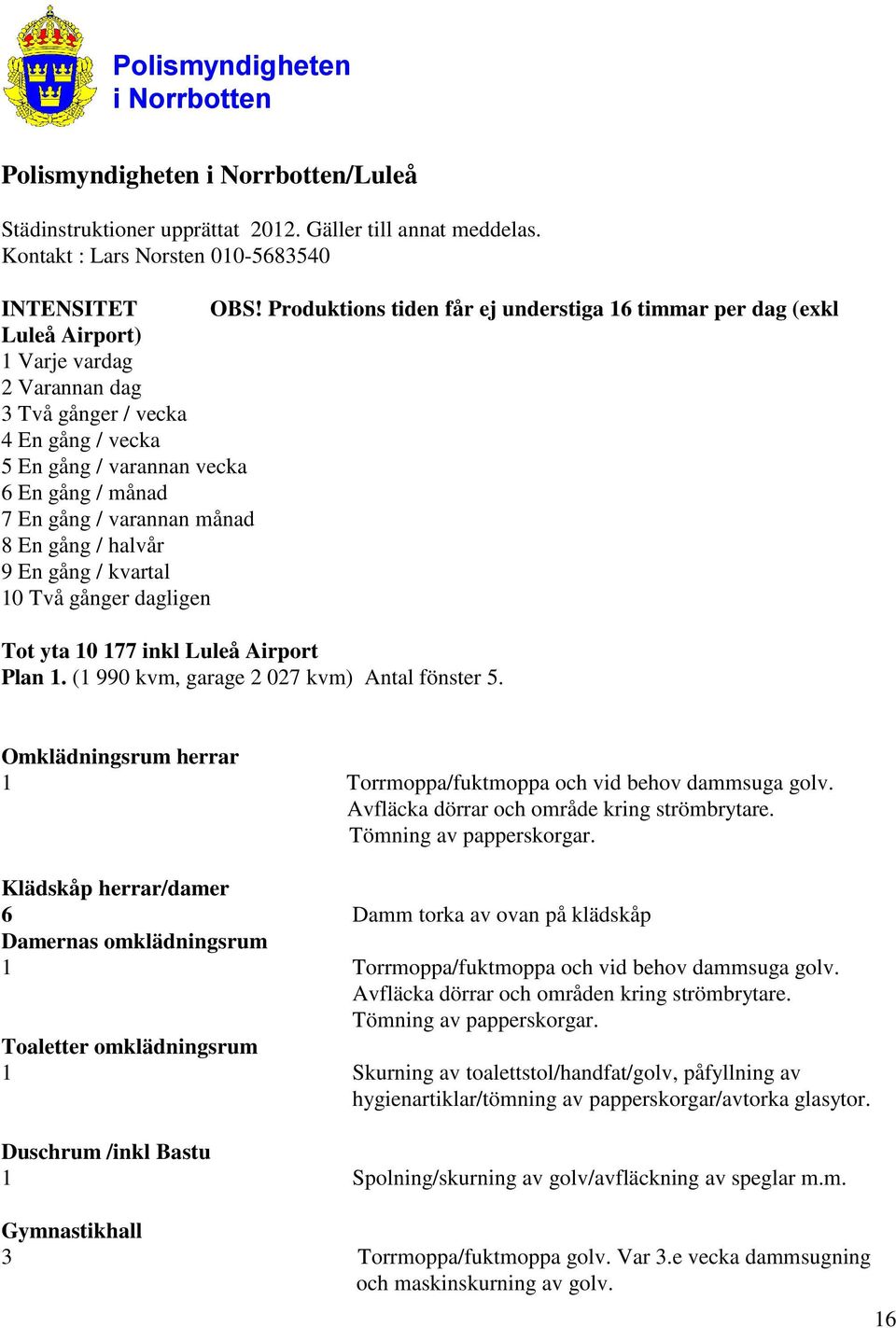 / varannan månad 8 En gång / halvår 9 En gång / kvartal 10 Två gånger dagligen Tot yta 10 177 inkl Luleå Airport Plan 1. (1 990 kvm, garage 2 027 kvm) Antal fönster 5.