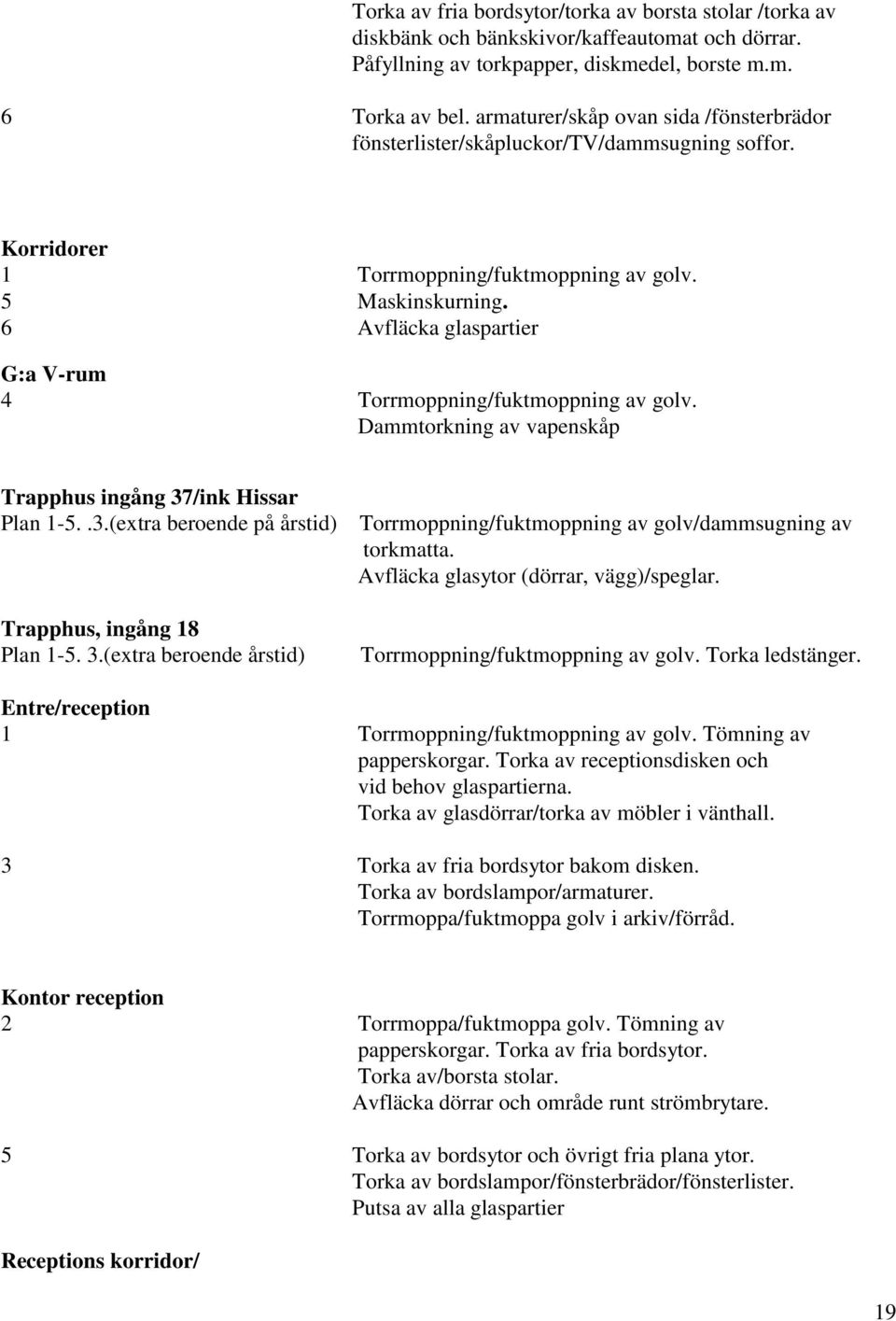 6 Avfläcka glaspartier G:a V-rum 4 Torrmoppning/fuktmoppning av golv. Dammtorkning av vapenskåp Trapphus ingång 37/ink Hissar Plan 1-5..3.(extra beroende på årstid) Torrmoppning/fuktmoppning av golv/dammsugning av torkmatta.