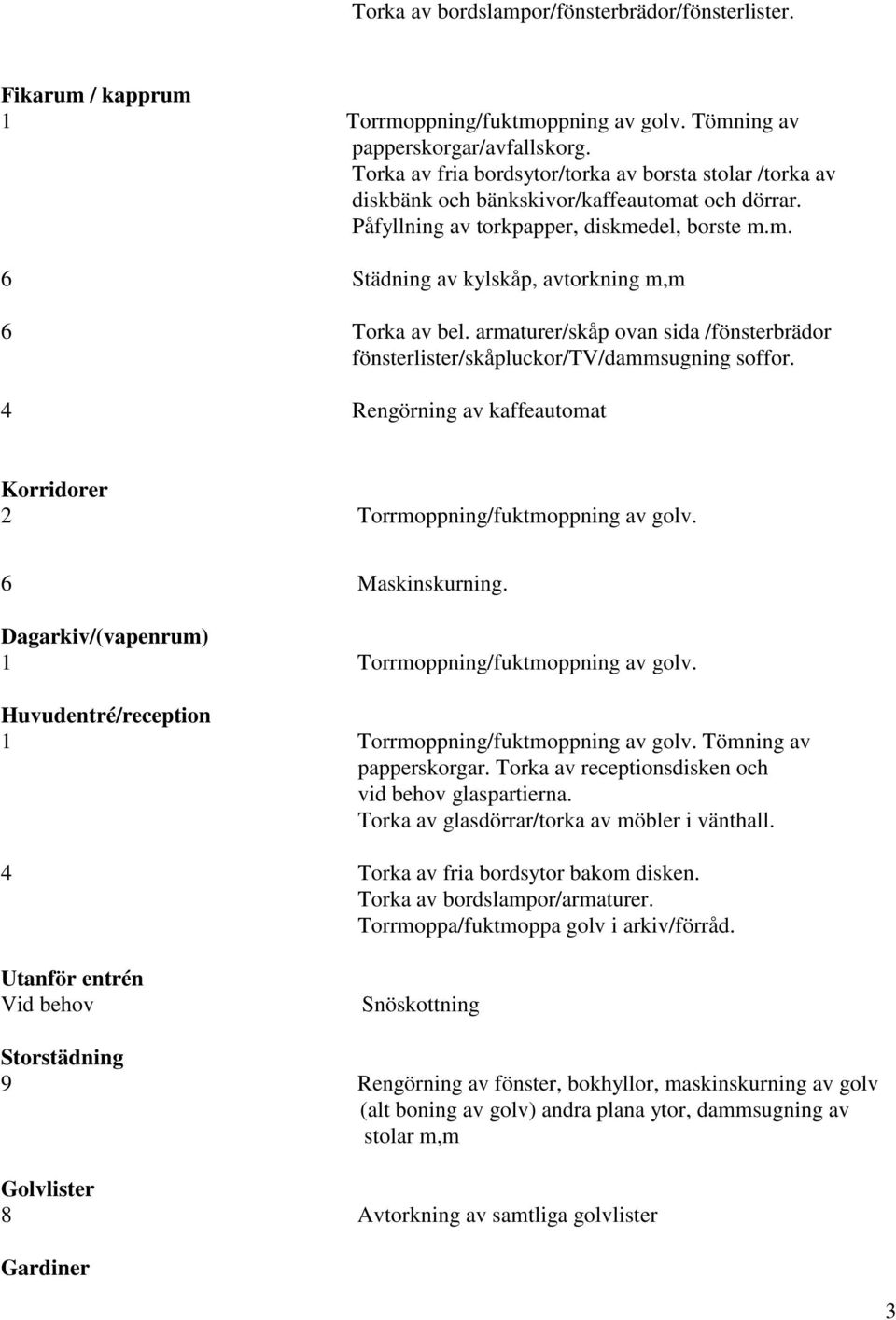 armaturer/skåp ovan sida /fönsterbrädor fönsterlister/skåpluckor/tv/dammsugning soffor. 4 Rengörning av kaffeautomat Korridorer 2 Torrmoppning/fuktmoppning av golv. 6 Maskinskurning.