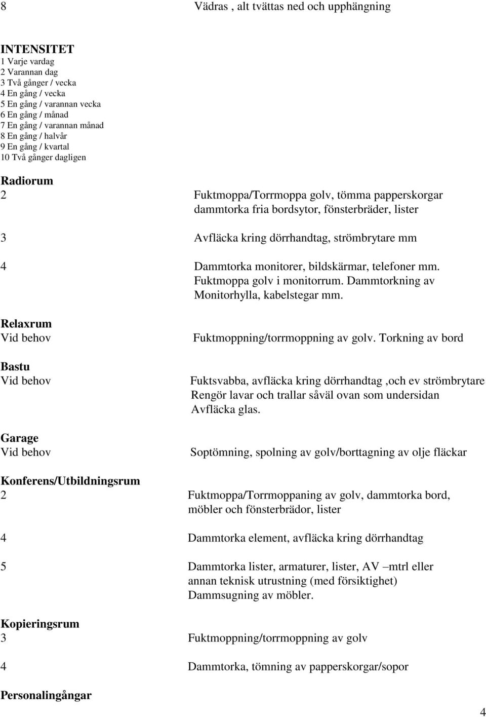 strömbrytare mm 4 Dammtorka monitorer, bildskärmar, telefoner mm. Fuktmoppa golv i monitorrum. Dammtorkning av Monitorhylla, kabelstegar mm.