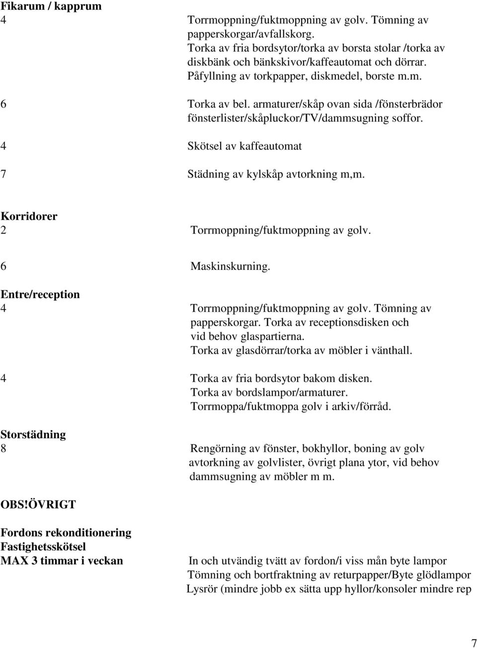 4 Skötsel av kaffeautomat 7 Städning av kylskåp avtorkning m,m. Korridorer 2 Torrmoppning/fuktmoppning av golv. 6 Maskinskurning. Entre/reception 4 Torrmoppning/fuktmoppning av golv.