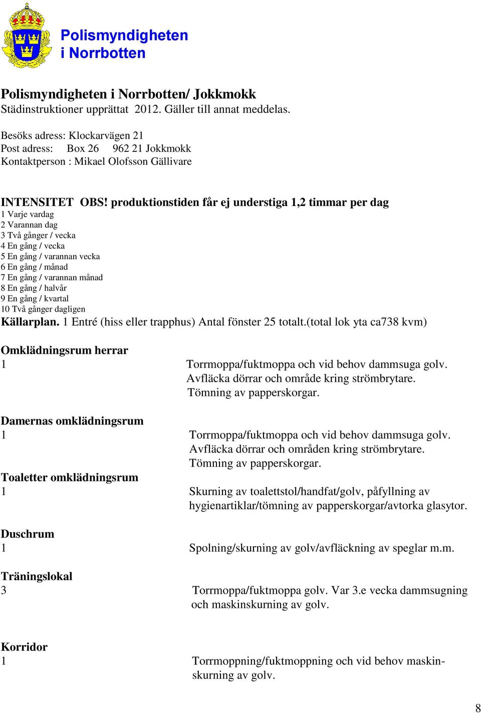 produktionstiden får ej understiga 1,2 timmar per dag 1 Varje vardag 2 Varannan dag 3 Två gånger / vecka 4 En gång / vecka 5 En gång / varannan vecka 6 En gång / månad 7 En gång / varannan månad 8 En