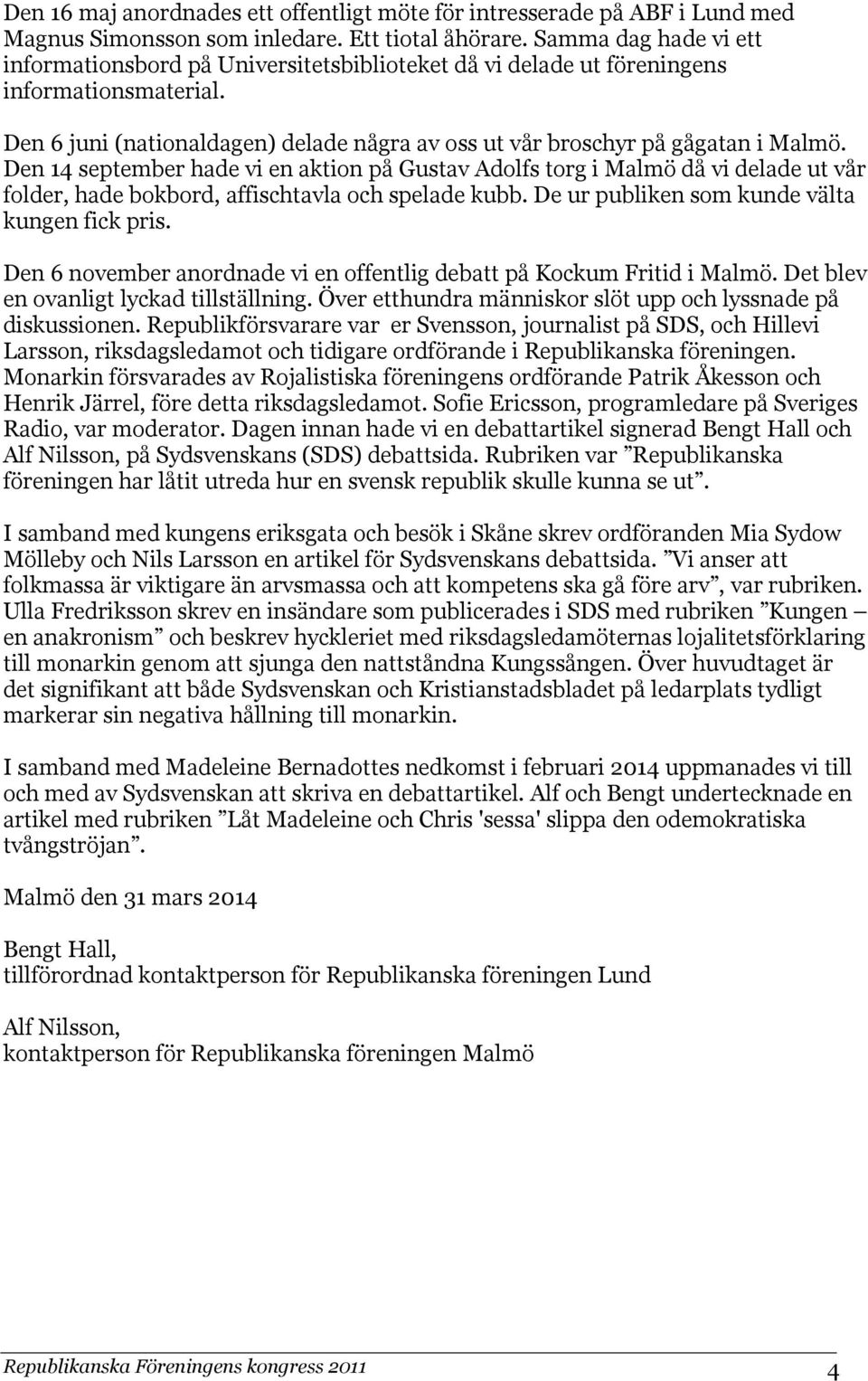 Den 14 september hade vi en aktion på Gustav Adolfs torg i Malmö då vi delade ut vår folder, hade bokbord, affischtavla och spelade kubb. De ur publiken som kunde välta kungen fick pris.