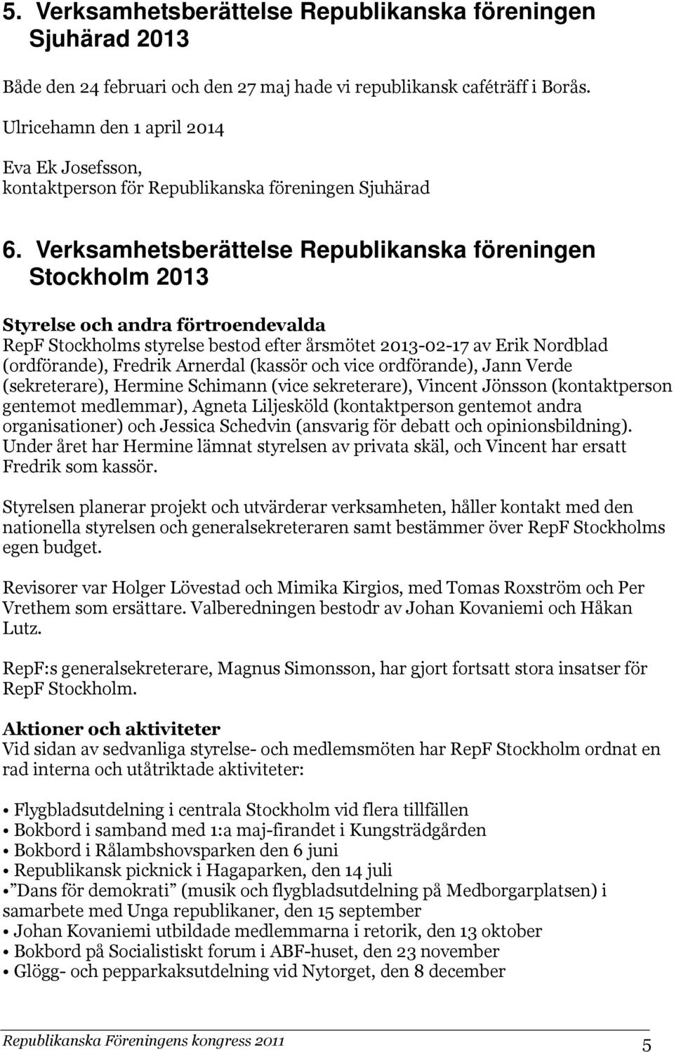 Verksamhetsberättelse Republikanska föreningen Stockholm 2013 Styrelse och andra förtroendevalda RepF Stockholms styrelse bestod efter årsmötet 2013-02-17 av Erik Nordblad (ordförande), Fredrik