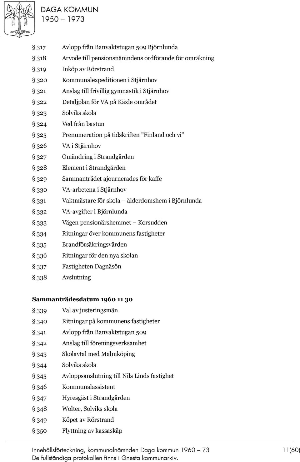 Strandgården 329 Sammanträdet ajournerades för kaffe 330 VA-arbetena i Stjärnhov 331 Vaktmästare för skola ålderdomshem i Björnlunda 332 VA-avgifter i Björnlunda 333 Vägen pensionärshemmet Korsudden