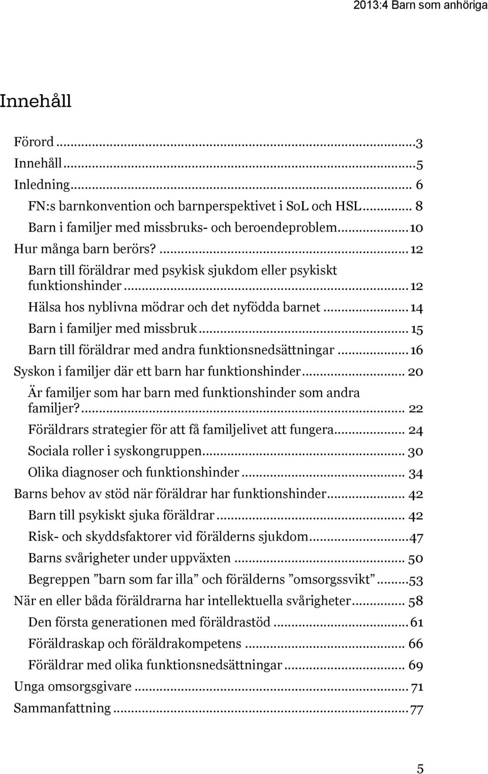 .. 15 Barn till föräldrar med andra funktionsnedsättningar... 16 Syskon i familjer där ett barn har funktionshinder... 20 Är familjer som har barn med funktionshinder som andra familjer?