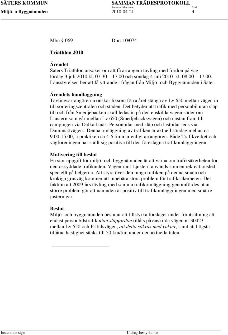 Ärendets handläggning Tävlingsarrangörerna önskar liksom förra året stänga av Lv 650 mellan vägen in till sorteringscentralen och staden.