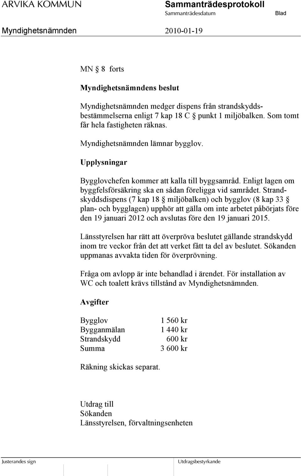 Strandskyddsdispens (7 kap 18 miljöbalken) och bygglov (8 kap 33 plan- och bygglagen) upphör att gälla om inte arbetet påbörjats före den 19 januari 2012 och avslutas före den 19 januari 2015.