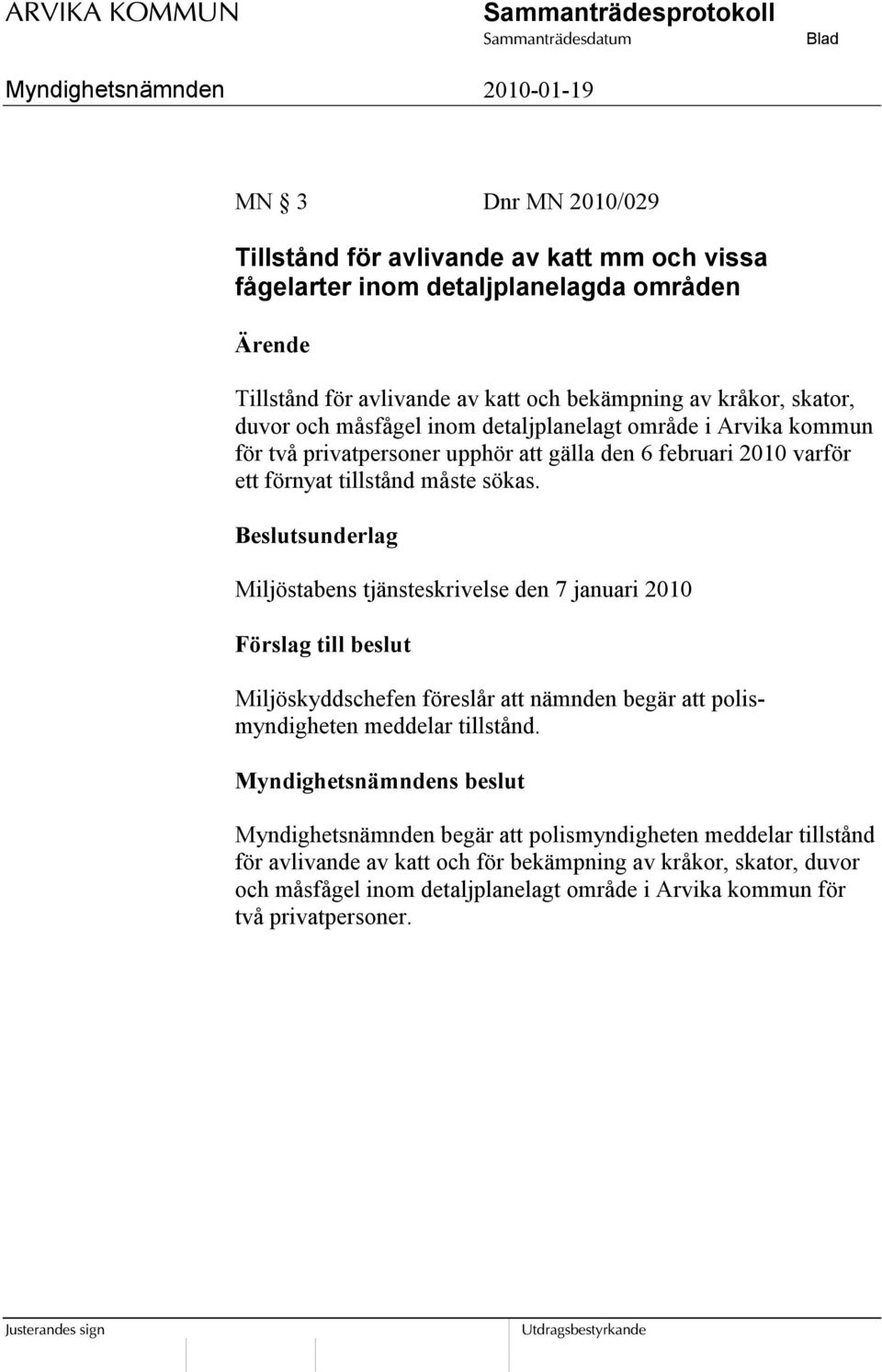 Beslutsunderlag Miljöstabens tjänsteskrivelse den 7 januari 2010 Förslag till beslut Miljöskyddschefen föreslår att nämnden begär att polismyndigheten meddelar tillstånd.