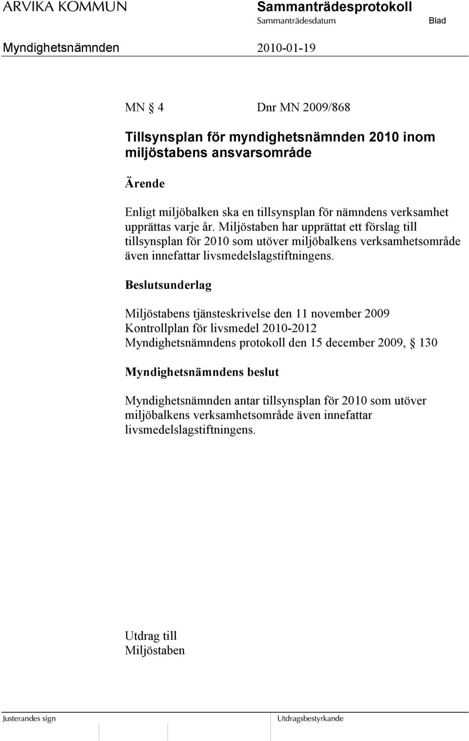 Miljöstaben har upprättat ett förslag till tillsynsplan för 2010 som utöver miljöbalkens verksamhetsområde även innefattar livsmedelslagstiftningens.