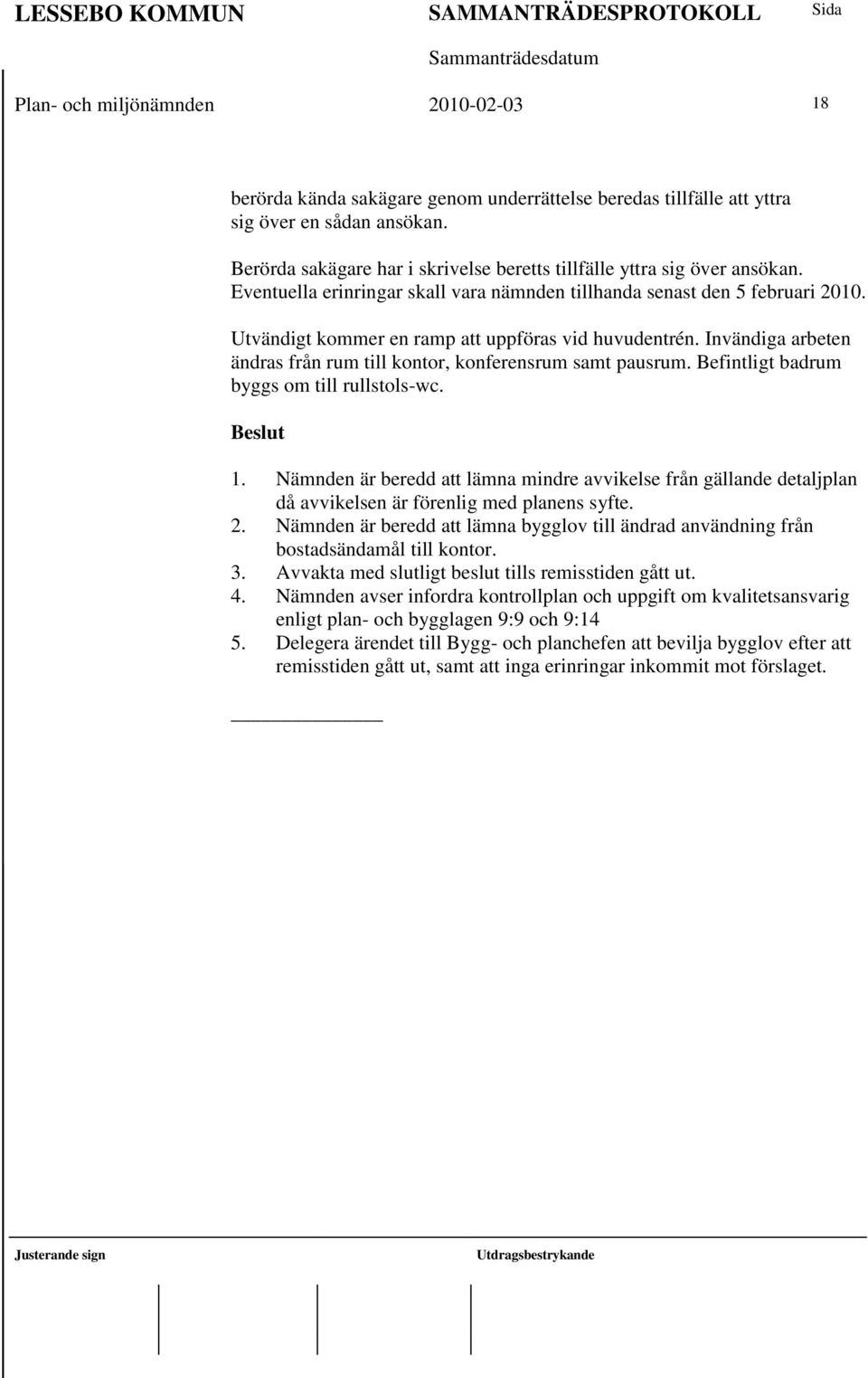 Utvändigt kommer en ramp att uppföras vid huvudentrén. Invändiga arbeten ändras från rum till kontor, konferensrum samt pausrum. Befintligt badrum byggs om till rullstols-wc. Beslut 1.