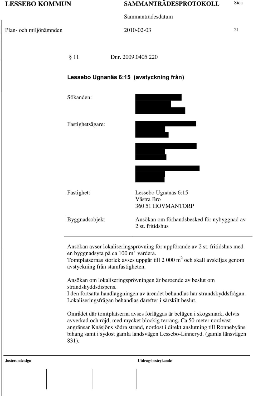 Fredriksson (andel 1/3) Astradgatan 10 341 39 Ljungby Ingegärd Widerström (andel 1/3) Måleksvägen 4 394 71 Kalmar Fastighet: Lessebo Ugnanäs 6:15 Västra Bro 360 51 HOVMANTORP Byggnadsobjekt Ansökan