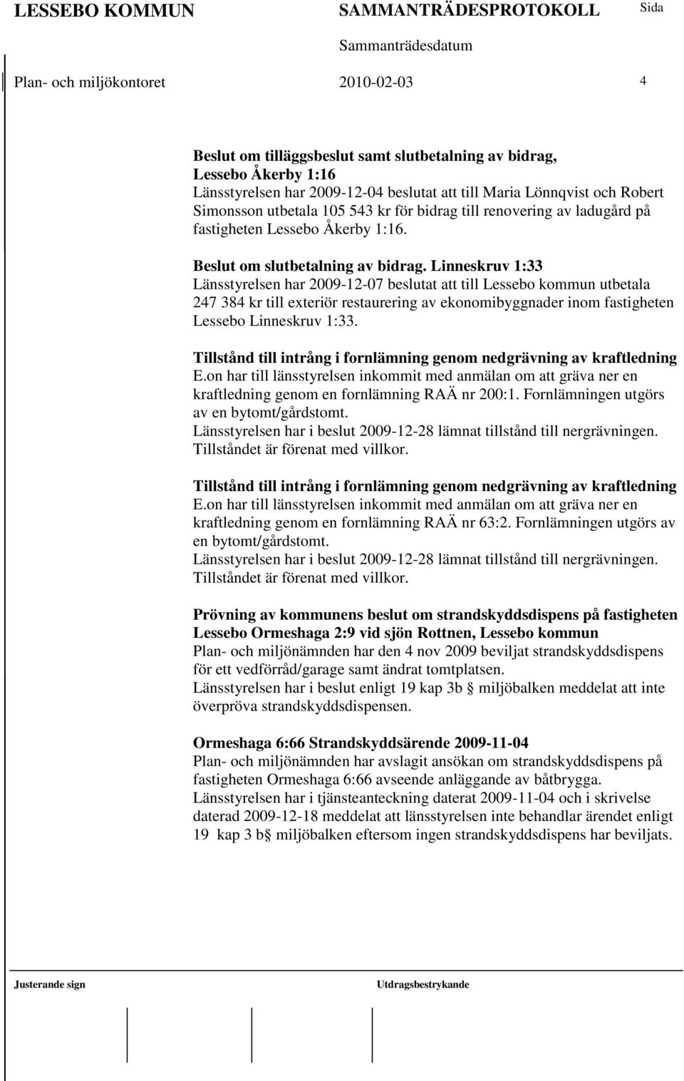 Linneskruv 1:33 Länsstyrelsen har 2009-12-07 beslutat att till Lessebo kommun utbetala 247 384 kr till exteriör restaurering av ekonomibyggnader inom fastigheten Lessebo Linneskruv 1:33.