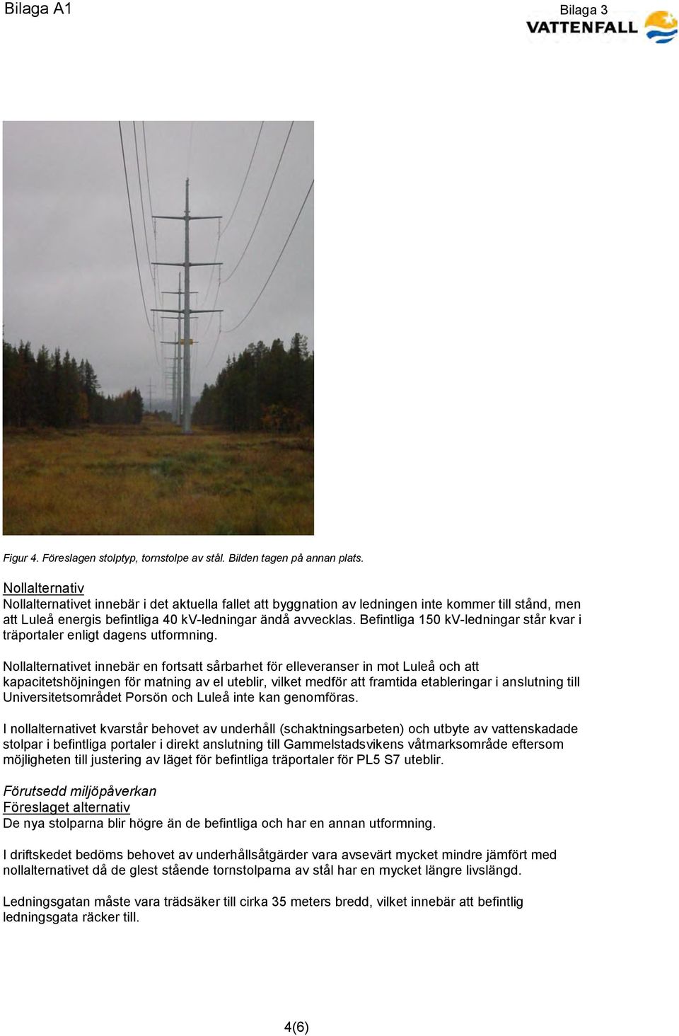 Befintliga 150 kv-ledningar står kvar i träportaler enligt dagens utformning.