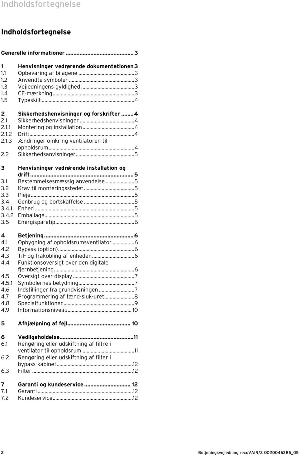 ..4 2.2 Sikkerhedsanvisninger...5 3 Henvisninger vedrørende installation og drift...5 3.1 Bestemmelsesmæssig anvendelse...5 3.2 Krav til monteringsstedet...5 3.3 Pleje...5 3.4 Genbrug og bortskaffelse.