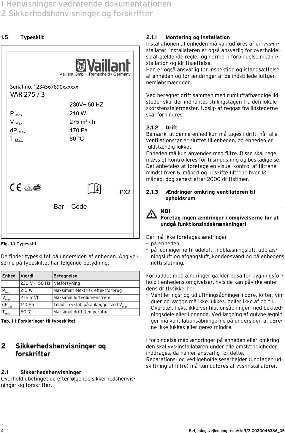 Installatøren er også ansvarlig for overholdelse af gældende regler og normer i forbindelse med installation og idriftsættelse.