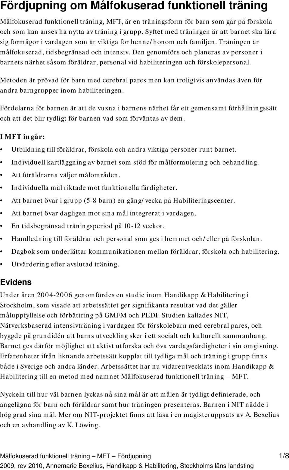 Den genomförs och planeras av personer i barnets närhet såsom föräldrar, personal vid habiliteringen och förskolepersonal.