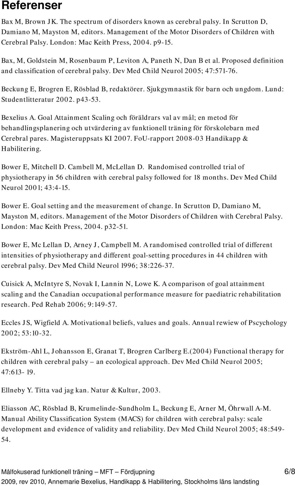 Dev Med Child Neurol 2005; 47:571-76. Beckung E, Brogren E, Rösblad B, redaktörer. Sjukgymnastik för barn och ungdom. Lund: Studentlitteratur 2002. p43-53. Bexelius A.