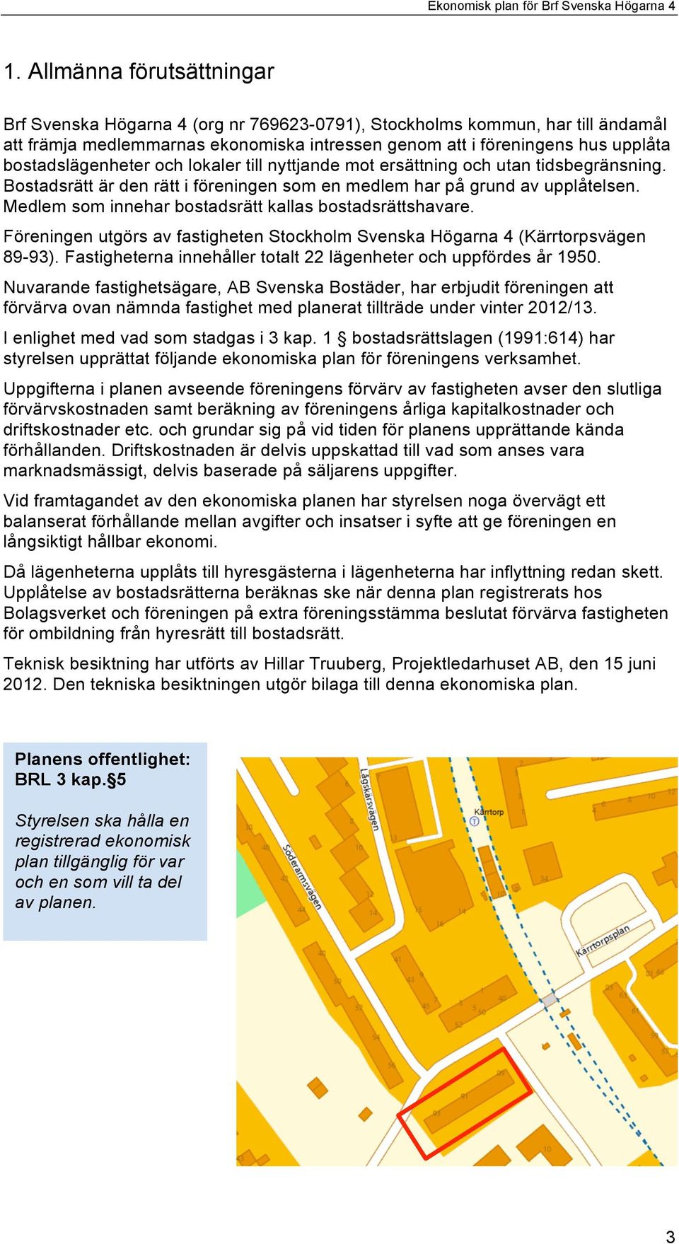Medlem som innehar bostadsrätt kallas bostadsrättshavare. Föreningen utgörs av fastigheten Stockholm Svenska Högarna 4 (Kärrtorpsvägen 89-93).