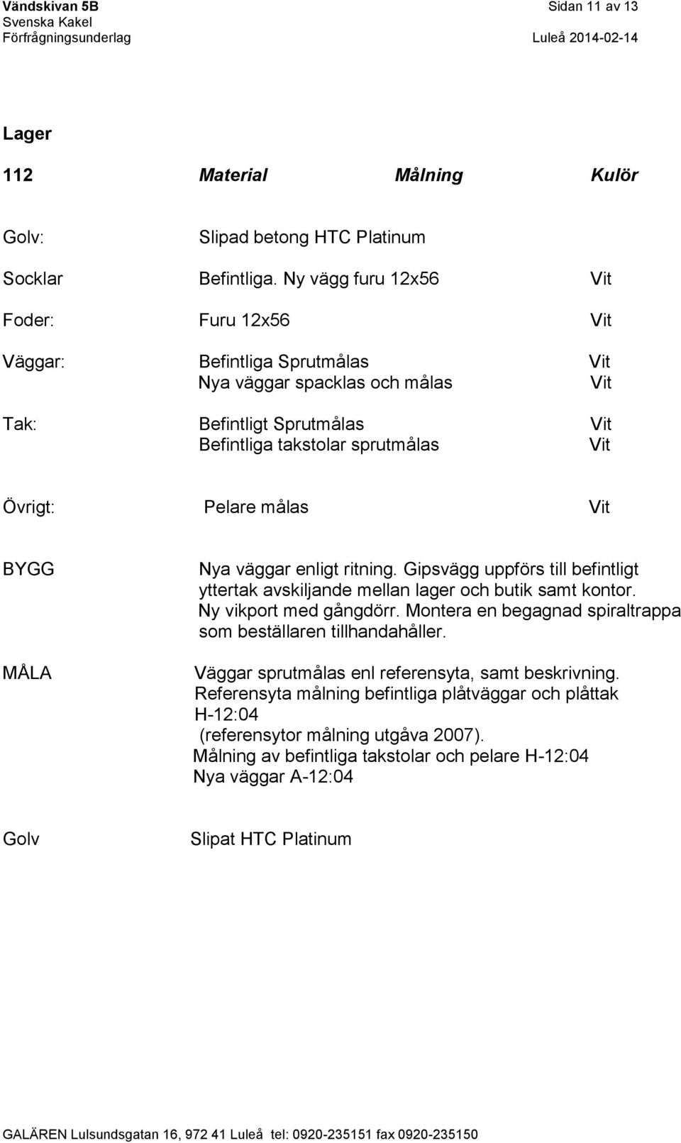 väggar enligt ritning. Gipsvägg uppförs till befintligt yttertak avskiljande mellan lager och butik samt kontor. Ny vikport med gångdörr.