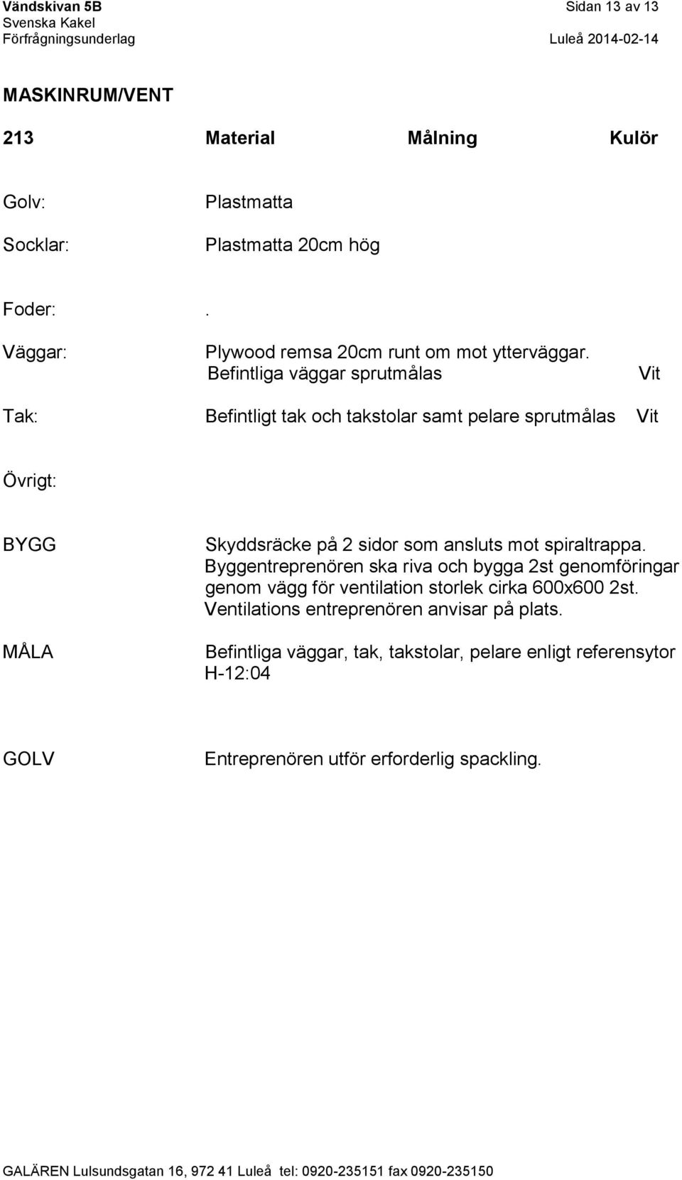 Befintliga väggar sprutmålas Vit Tak: Befintligt tak och takstolar samt pelare sprutmålas Vit Skyddsräcke på 2 sidor som ansluts mot