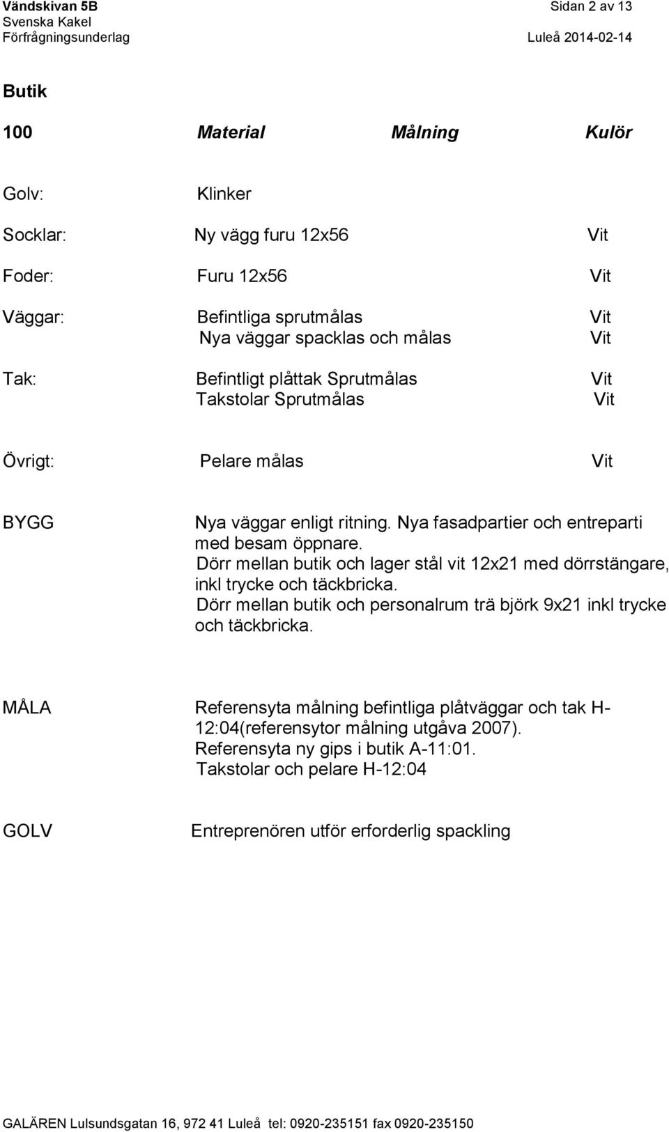 Dörr mellan butik och lager stål vit 12x21 med dörrstängare, inkl trycke och täckbricka. Dörr mellan butik och personalrum trä björk 9x21 inkl trycke och täckbricka.