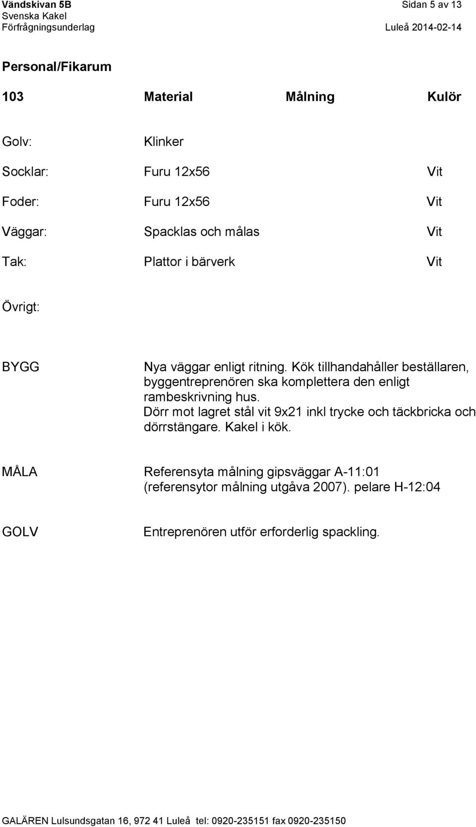 Kök tillhandahåller beställaren, byggentreprenören ska komplettera den enligt rambeskrivning hus.