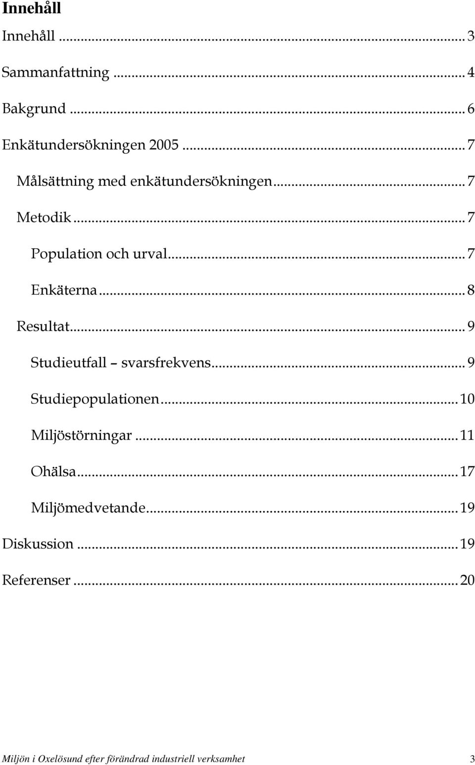 .. 8 Resultat... 9 Studieutfall svarsfrekvens... 9 Studiepopulationen... 10 Miljöstörningar.