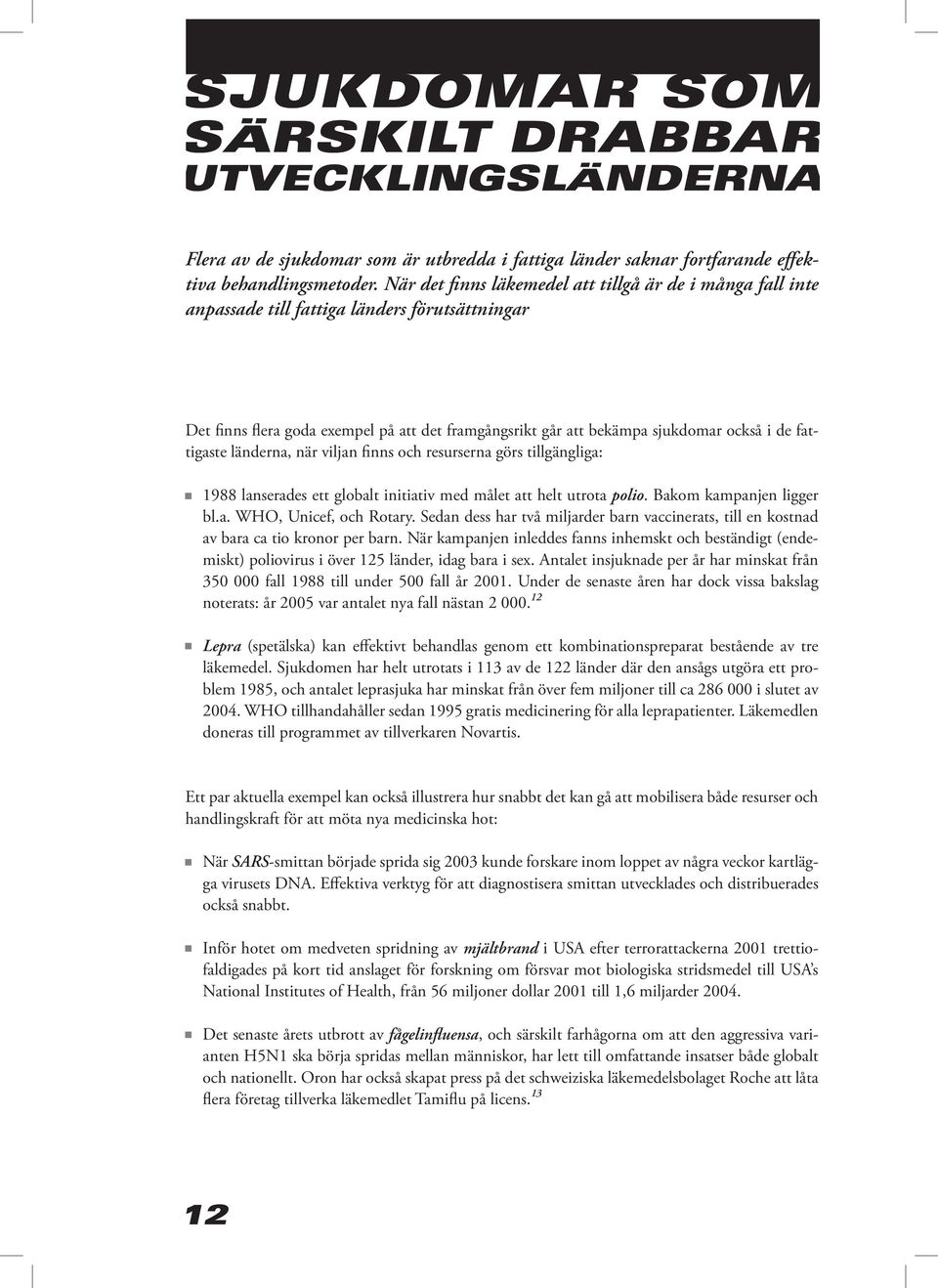 fattigaste länderna, när viljan finns och resurserna görs tillgängliga: 1988 lanserades ett globalt initiativ med målet att helt utrota polio. Bakom kampanjen ligger bl.a. WHO, Unicef, och Rotary.