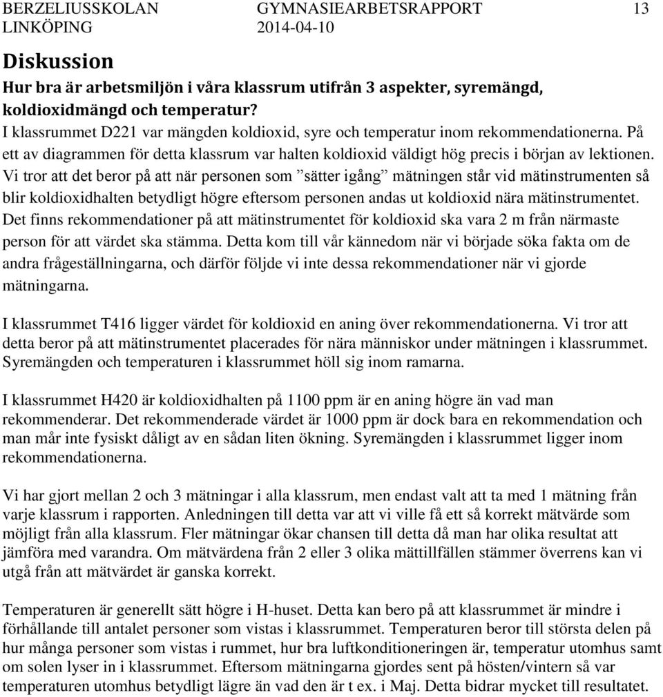 Vi tror att det beror på att när personen som sätter igång mätningen står vid mätinstrumenten så blir koldioxidhalten betydligt högre eftersom personen andas ut koldioxid nära mätinstrumentet.