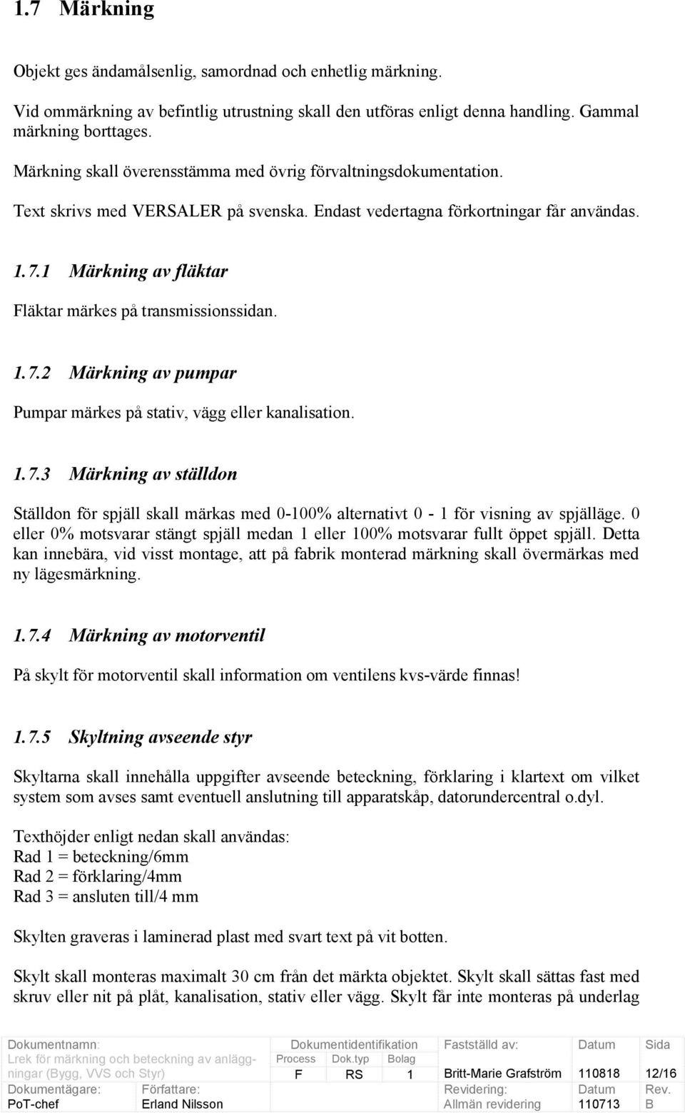 1 Märkning av fläktar Fläktar märkes på transmissionssidan. 1.7.2 Märkning av pumpar Pumpar märkes på stativ, vägg eller kanalisation. 1.7.3 Märkning av ställdon Ställdon för spjäll skall märkas med 0-100% alternativt 0-1 för visning av spjälläge.