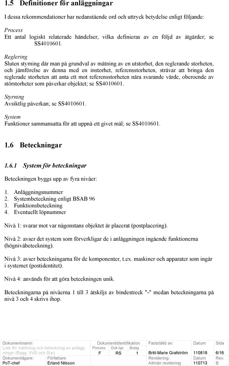 Reglering Sluten styrning där man på grundval av mätning av en utstorhet, den reglerande storheten, och jämförelse av denna med en instorhet, referensstorheten, strävar att bringa den reglerade