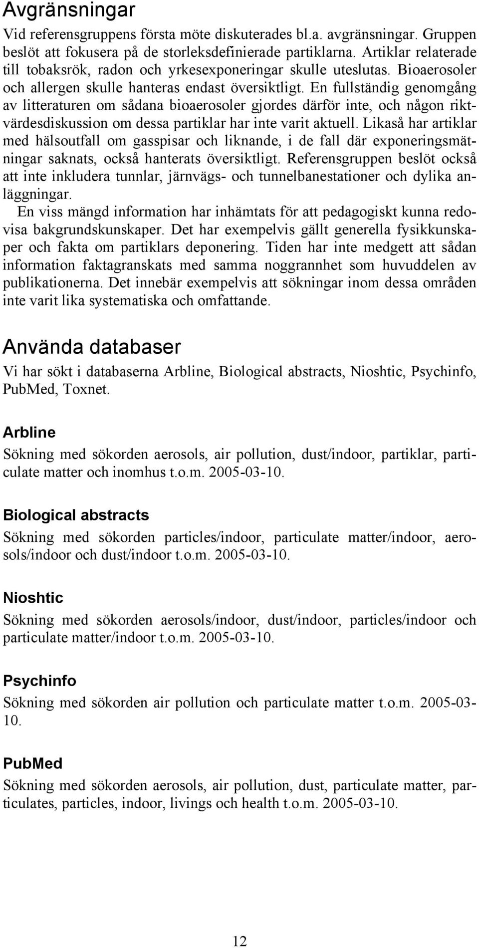 En fullständig genomgång av litteraturen om sådana bioaerosoler gjordes därför inte, och någon riktvärdesdiskussion om dessa partiklar har inte varit aktuell.